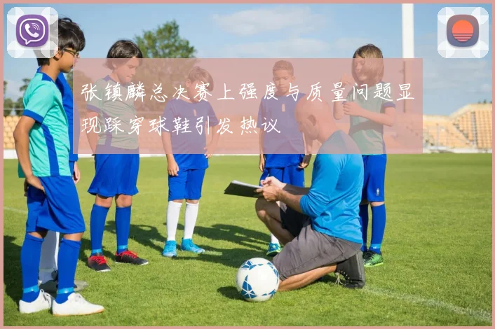 张镇麟总决赛上强度与质量问题显现踩穿球鞋引发热议