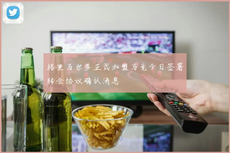 格里马尔多正式加盟马竞今日签署转会协议确认消息