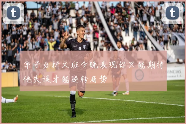 华子分析文班今晚表现你只能期待他失误才能逆转局势