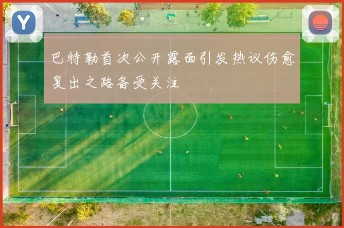 巴特勒首次公开露面引发热议伤愈复出之路备受关注