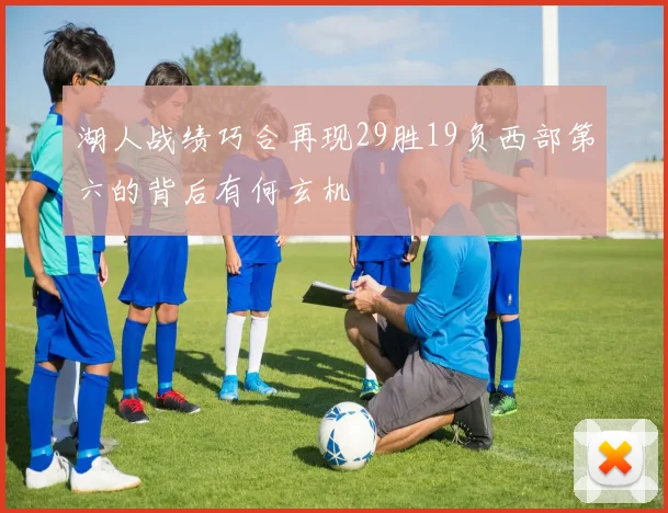 湖人战绩巧合再现29胜19负西部第六的背后有何玄机
