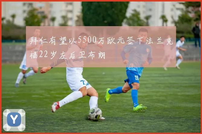 拜仁有望以5500万欧元签下法兰克福22岁左后卫布朗