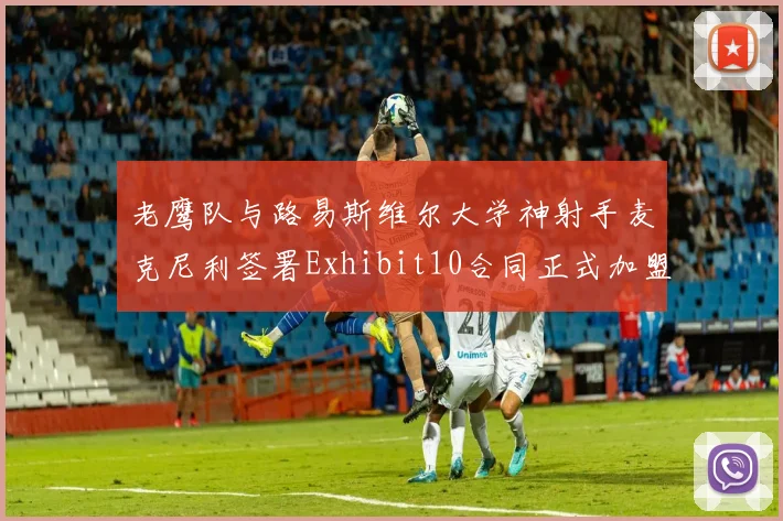 老鹰队与路易斯维尔大学神射手麦克尼利签署Exhibit10合同正式加盟