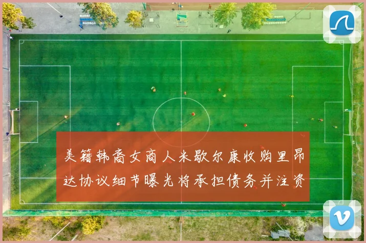 美籍韩裔女商人米歇尔康收购里昂达协议细节曝光将承担债务并注资