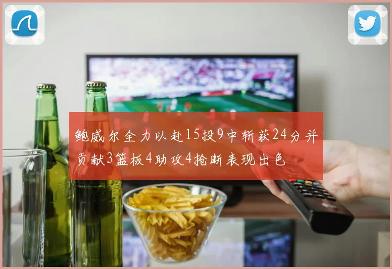 鲍威尔全力以赴15投9中斩获24分并贡献3篮板4助攻4抢断表现出色