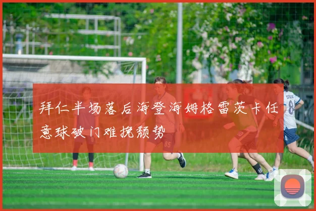 拜仁半场落后海登海姆格雷茨卡任意球破门难挽颓势