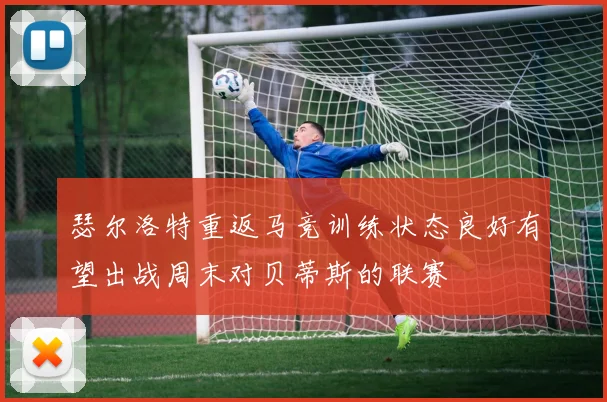 瑟尔洛特重返马竞训练状态良好有望出战周末对贝蒂斯的联赛