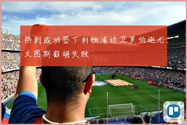 热刺成功签下利物浦边卫罗伯逊尤文图斯截胡失败